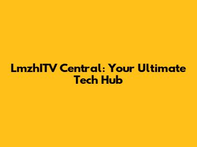 LmzhITV Central: Your Ultimate Tech Hub