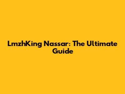 LmzhKing Nassar: The Ultimate Guide