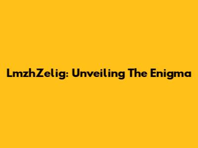 LmzhZelig: Unveiling The Enigma