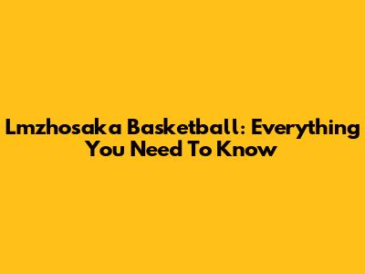 Lmzhosaka Basketball: Everything You Need To Know