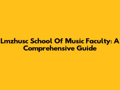 Lmzhusc School Of Music Faculty: A Comprehensive Guide