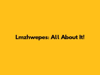 Lmzhwepes: All About It!