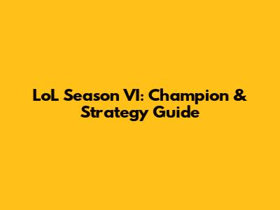 LoL Season VI: Champion & Strategy Guide