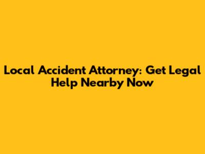 Local Accident Attorney: Get Legal Help Nearby Now