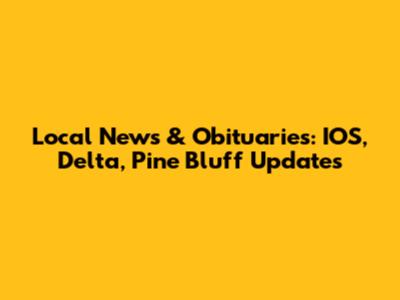 Local News & Obituaries: IOS, Delta, Pine Bluff Updates