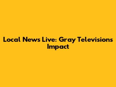 Local News Live: Gray Television's Impact