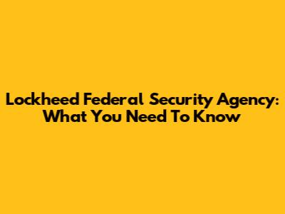 Lockheed Federal Security Agency: What You Need To Know