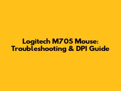 Logitech M705 Mouse: Troubleshooting & DPI Guide