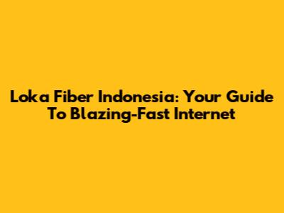 Loka Fiber Indonesia: Your Guide To Blazing-Fast Internet