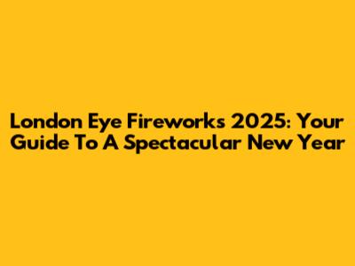 London Eye Fireworks 2025: Your Guide To A Spectacular New Year