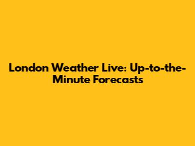 London Weather Live: Up-to-the-Minute Forecasts