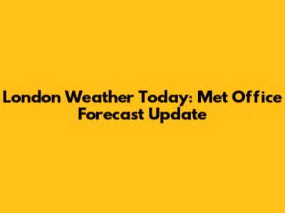 London Weather Today: Met Office Forecast Update