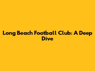 Long Beach Football Club: A Deep Dive