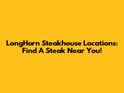 LongHorn Steakhouse Locations: Find A Steak Near You!
