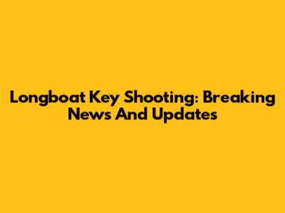 Longboat Key Shooting: Breaking News And Updates