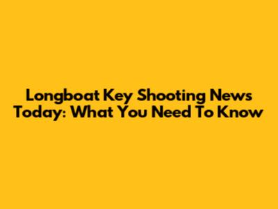 Longboat Key Shooting News Today: What You Need To Know