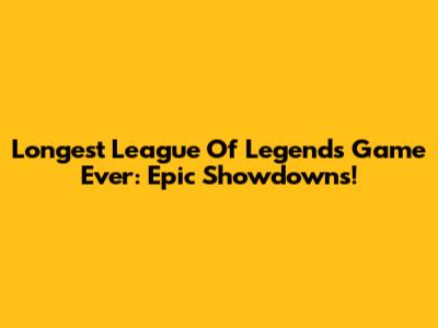 Longest League Of Legends Game Ever: Epic Showdowns!