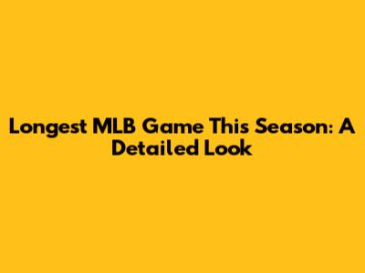 Longest MLB Game This Season: A Detailed Look