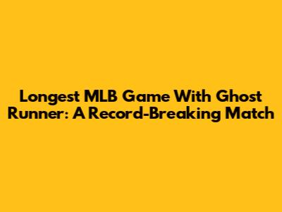 Longest MLB Game With Ghost Runner: A Record-Breaking Match
