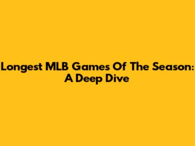 Longest MLB Games Of The Season: A Deep Dive