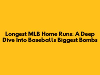 Longest MLB Home Runs: A Deep Dive Into Baseball's Biggest Bombs