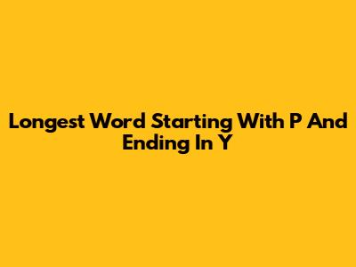Longest Word Starting With P And Ending In Y