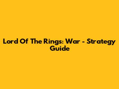 Lord Of The Rings: War - Strategy Guide