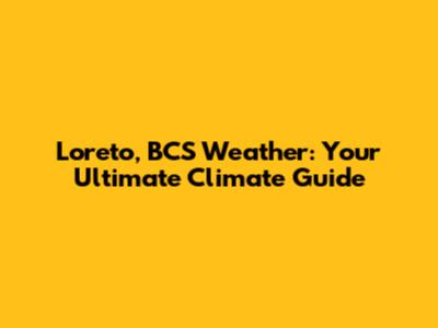 Loreto, BCS Weather: Your Ultimate Climate Guide