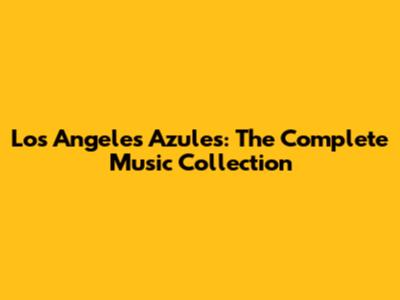 Los Angeles Azules: The Complete Music Collection