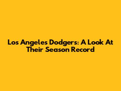Los Angeles Dodgers: A Look At Their Season Record