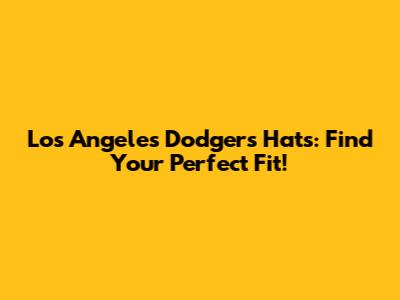 Los Angeles Dodgers Hats: Find Your Perfect Fit!