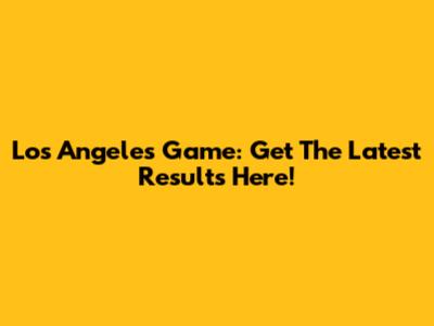 Los Angeles Game: Get The Latest Results Here!