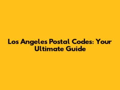 Los Angeles Postal Codes: Your Ultimate Guide