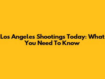 Los Angeles Shootings Today: What You Need To Know