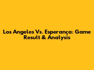 Los Angeles Vs. Esperança: Game Result & Analysis