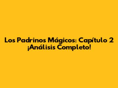 Los Padrinos Mágicos: Capítulo 2 ¡Análisis Completo!