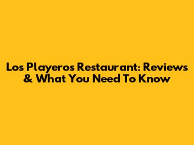 Los Playeros Restaurant: Reviews & What You Need To Know
