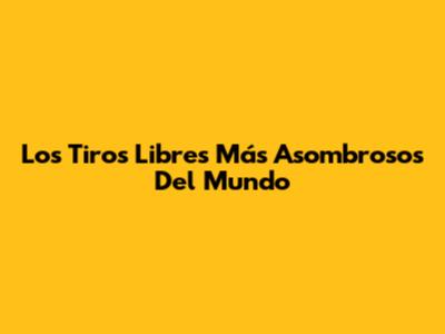 Los Tiros Libres Más Asombrosos Del Mundo