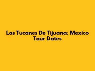 Los Tucanes De Tijuana: Mexico Tour Dates