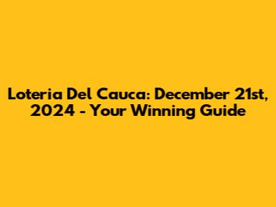 Loteria Del Cauca: December 21st, 2024 - Your Winning Guide