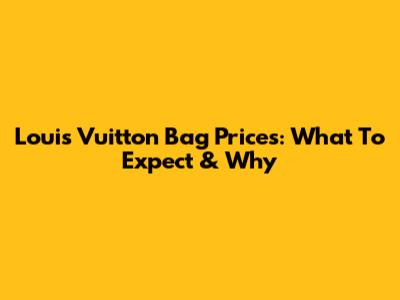 Louis Vuitton Bag Prices: What To Expect & Why