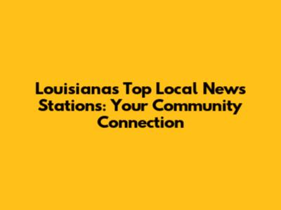Louisiana's Top Local News Stations: Your Community Connection