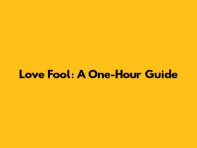 Love Fool: A One-Hour Guide