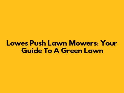 Lowes Push Lawn Mowers: Your Guide To A Green Lawn