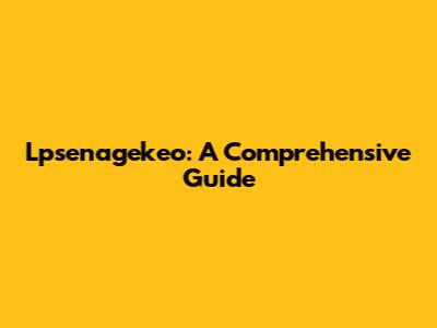 Lpsenagekeo: A Comprehensive Guide
