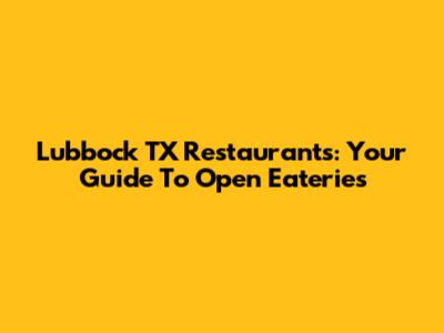 Lubbock TX Restaurants: Your Guide To Open Eateries