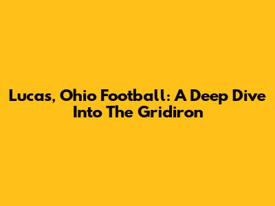 Lucas, Ohio Football: A Deep Dive Into The Gridiron