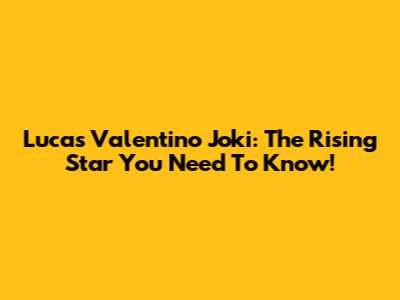 Lucas Valentino Joki: The Rising Star You Need To Know!