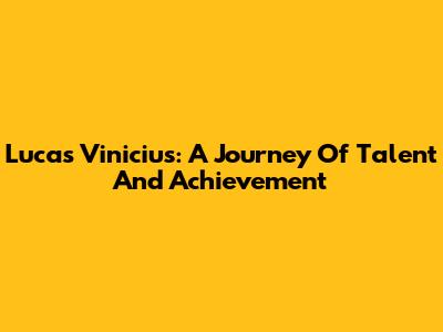 Lucas Vinicius: A Journey Of Talent And Achievement
