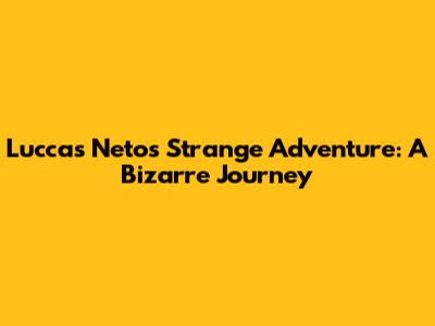 Luccas Neto's Strange Adventure: A Bizarre Journey